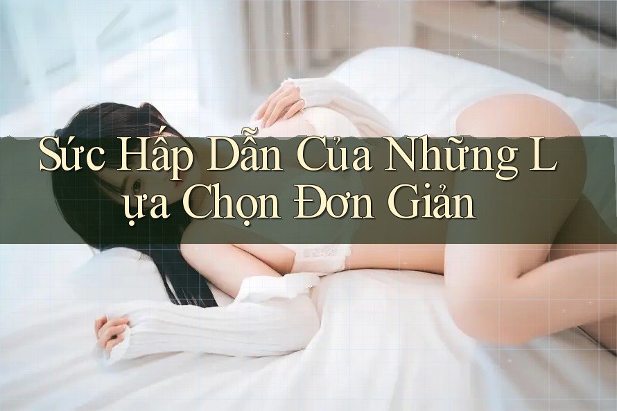 Sức Hấp Dẫn Của Những Lựa Chọn Đơn Giản