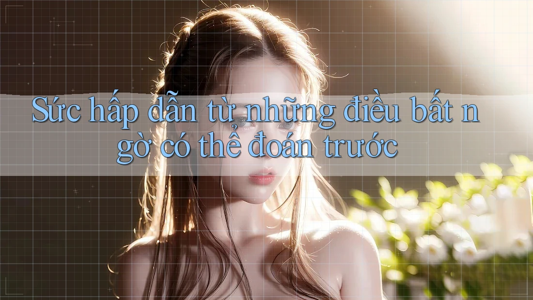 Sức hấp dẫn từ những điều bất ngờ có thể đoán trước