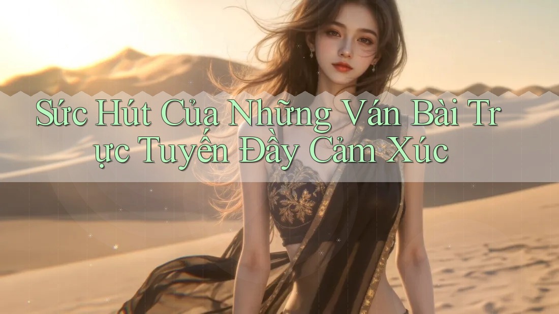 Sức Hút Của Những Ván Bài Trực Tuyến Đầy Cảm Xúc Sức Hút Của Những Ván Bài Trực Tuyến Đầy Cảm Xúc