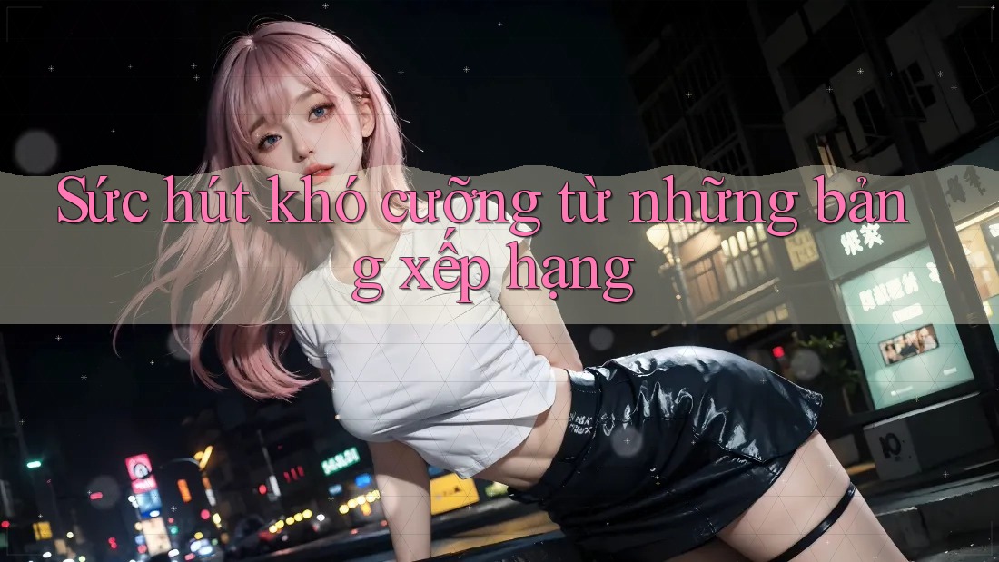 Sức hút khó cưỡng từ những bảng xếp hạng