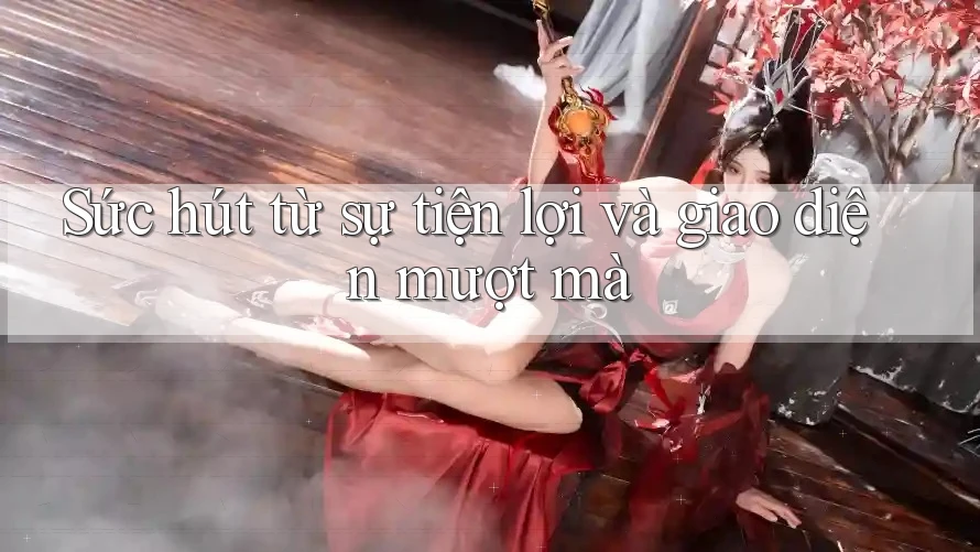 Sức hút từ sự tiện lợi và giao diện mượt mà Sức hút từ sự tiện lợi và giao diện mượt mà