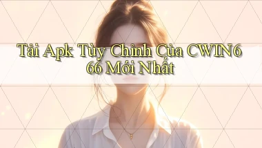 tải apk tùy chỉnh của cwin666 mới nhất
