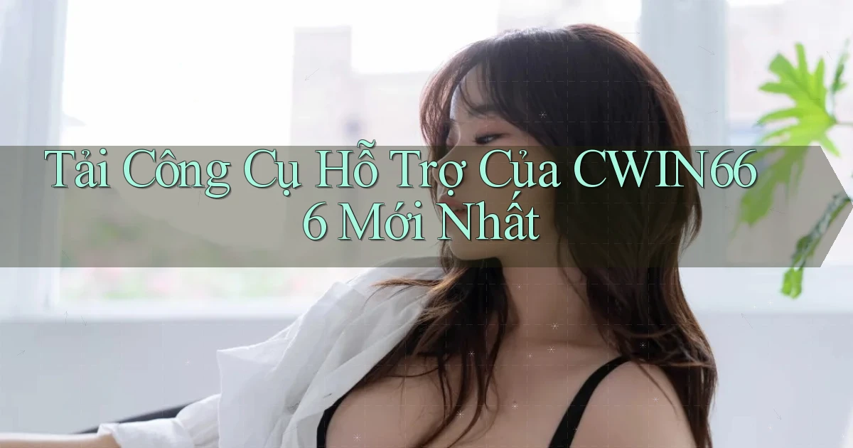 tải công cụ hỗ trợ của cwin666 mới nhất