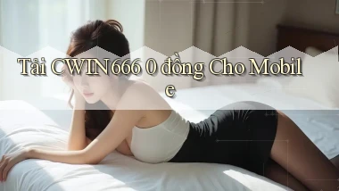 tải cwin666 0 đồng cho mobile