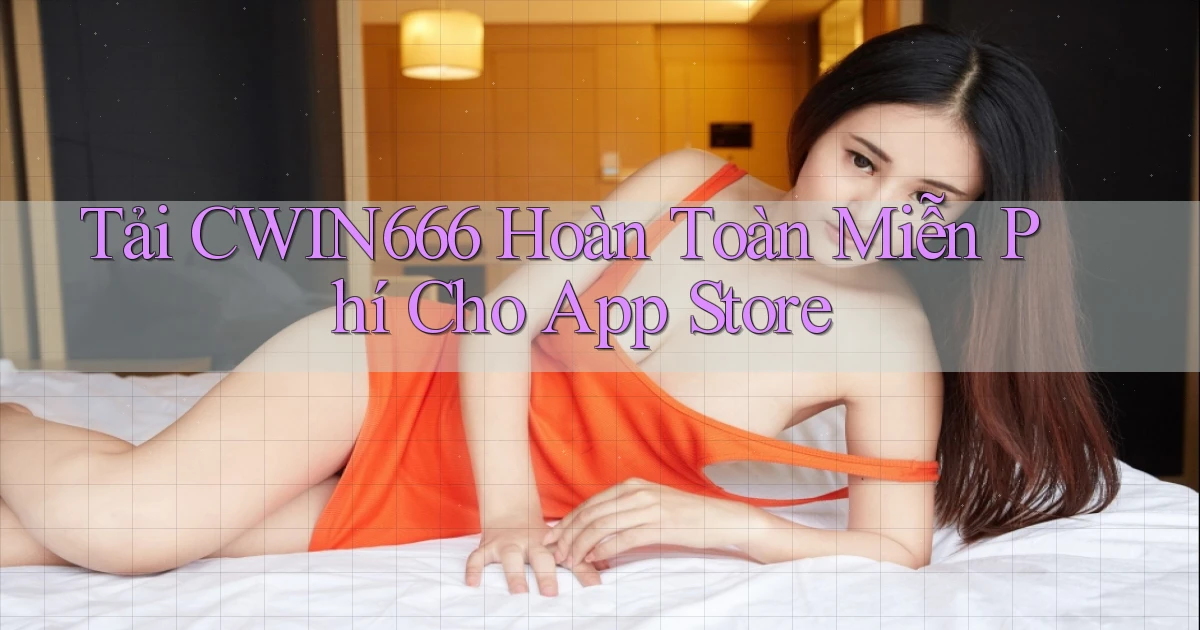 tải cwin666 hoàn toàn miễn phí cho app store