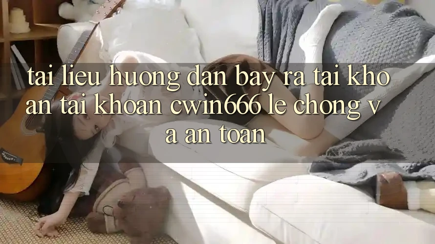 Tài liệu hướng dẫn Bày ra tài khoản Tài Khoản Cwin666 Lẹ Chóng và An Toàn