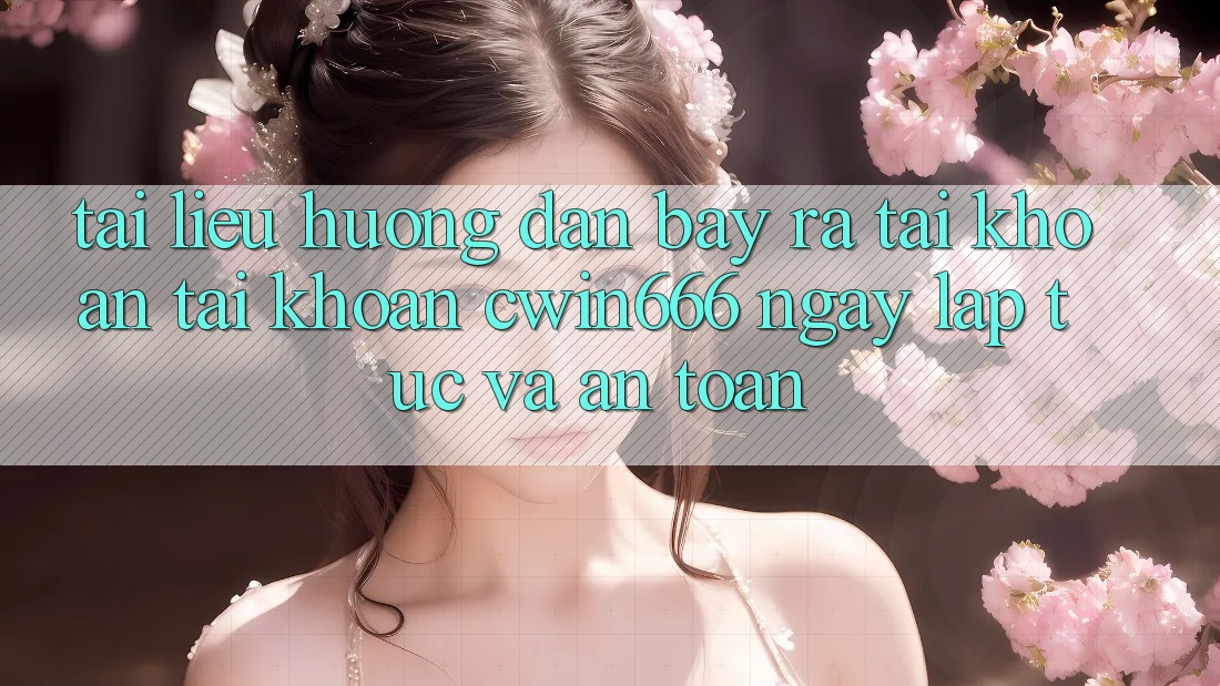 Tài liệu hướng dẫn Bày ra tài khoản Tài Khoản Cwin666 Ngay lập tức và An Toàn