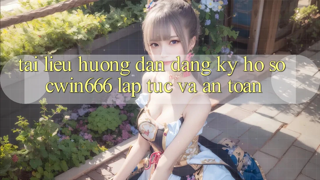 Tài liệu hướng dẫn Đăng Ký Hồ sơ Cwin666 Lập tức và An Toàn Tài liệu hướng dẫn Đăng Ký Hồ sơ Cwin666 Lập tức và An Toàn
