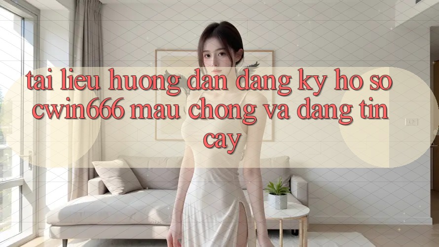 Tài liệu hướng dẫn Đăng Ký Hồ sơ Cwin666 Mau Chóng và Đáng tin cậy