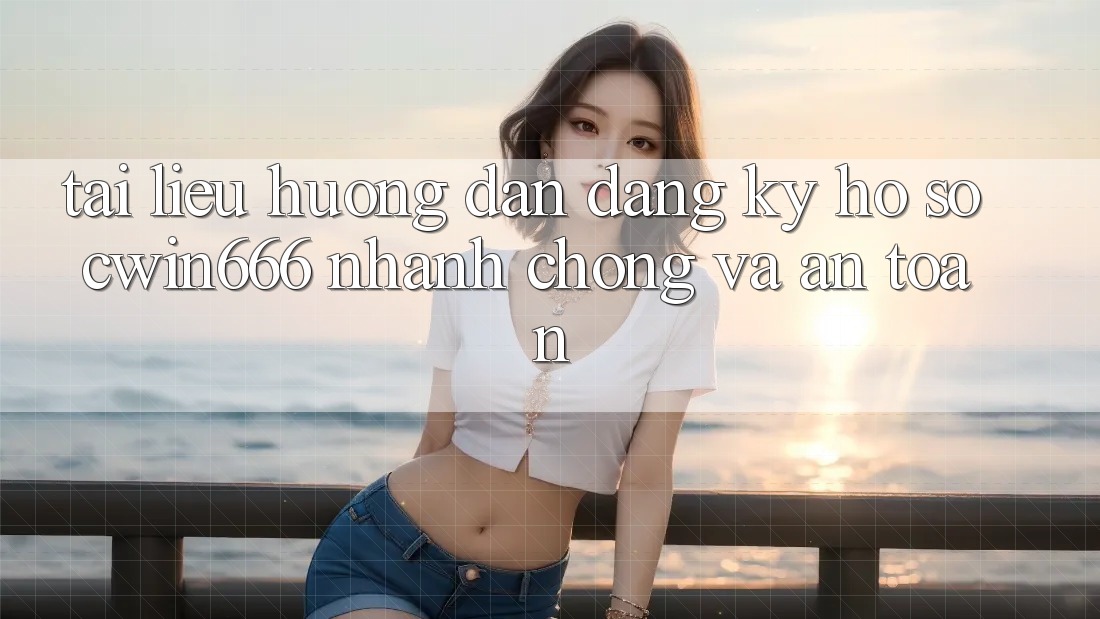 Tài liệu hướng dẫn Đăng Ký Hồ sơ Cwin666 Nhanh chóng và An Toàn