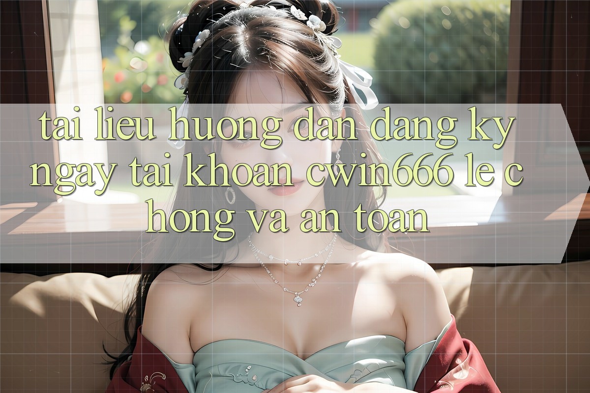 Tài liệu hướng dẫn Đăng ký ngay Tài Khoản Cwin666 Lẹ chóng và An Toàn