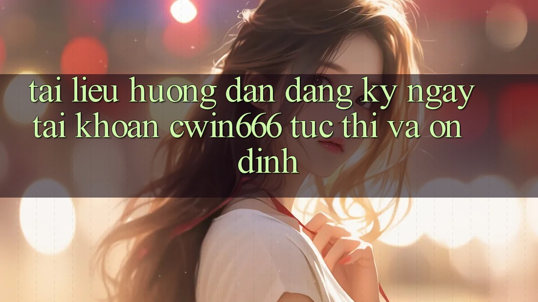 Tài liệu hướng dẫn Đăng ký ngay Tài Khoản Cwin666 Tức thì và Ổn định Tài liệu hướng dẫn Đăng ký ngay Tài Khoản Cwin666 Tức thì và Ổn định