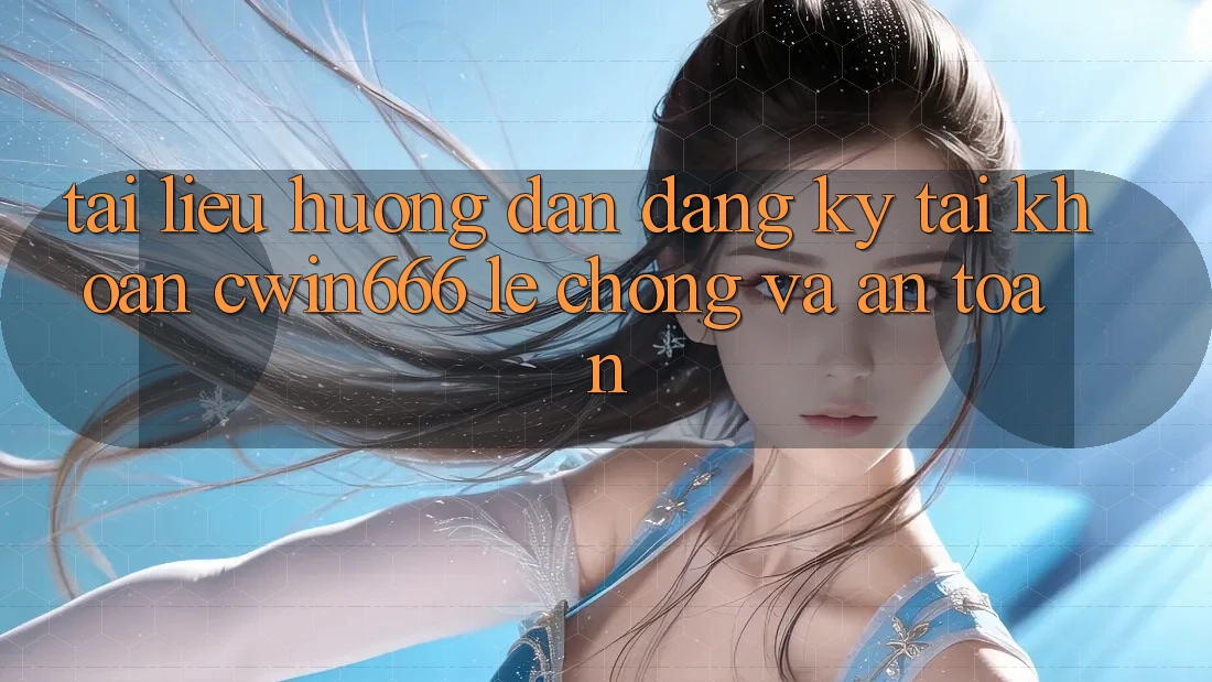 Tài liệu hướng dẫn Đăng Ký Tài Khoản Cwin666 Lẹ Chóng và An Toàn