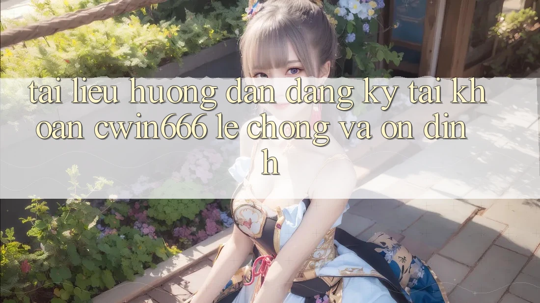 Tài liệu hướng dẫn Đăng Ký Tài Khoản Cwin666 Lẹ Chóng và Ổn định