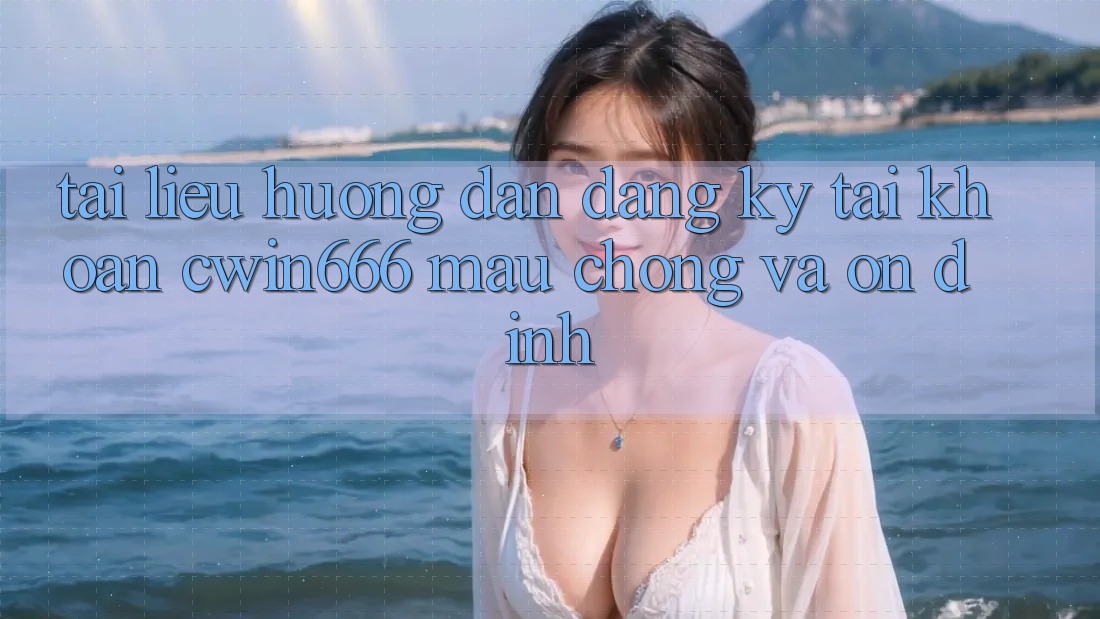 Tài liệu hướng dẫn Đăng Ký Tài Khoản Cwin666 Mau Chóng và Ổn định