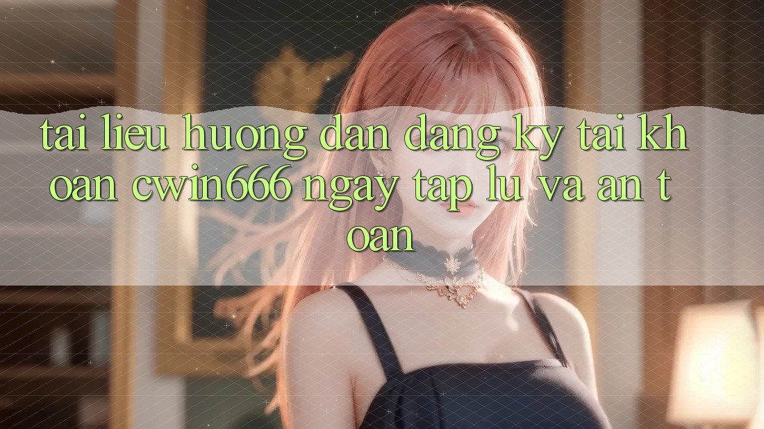 Tài liệu hướng dẫn Đăng Ký Tài Khoản Cwin666 Ngay tắp lự và An Toàn Tài liệu hướng dẫn Đăng Ký Tài Khoản Cwin666 Ngay tắp lự và An Toàn