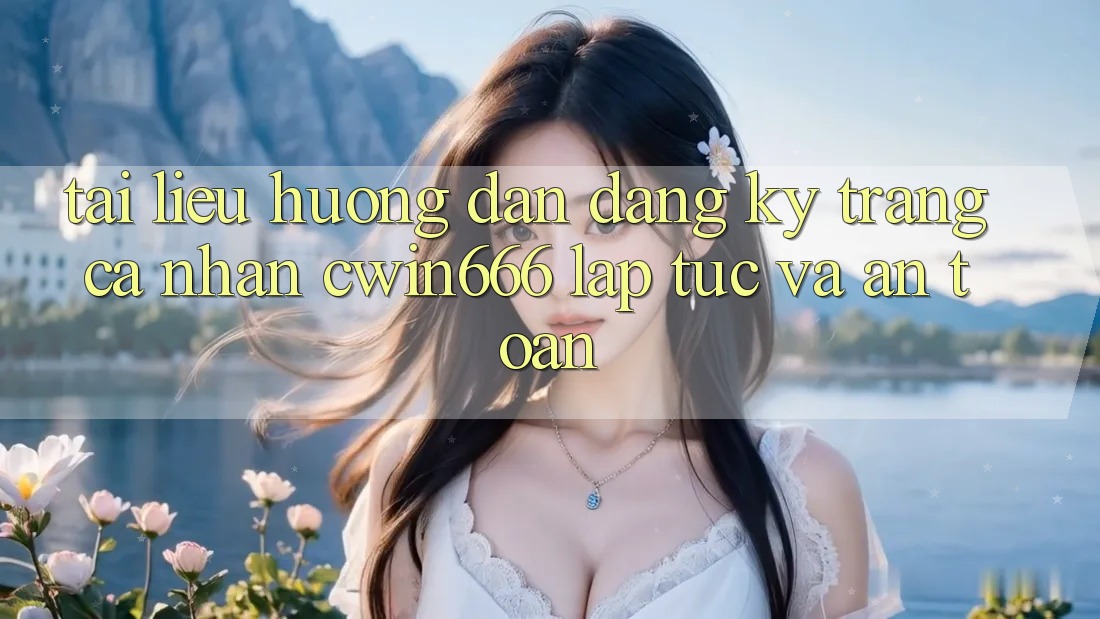 Tài liệu hướng dẫn Đăng Ký Trang cá nhân Cwin666 Lập tức và An Toàn