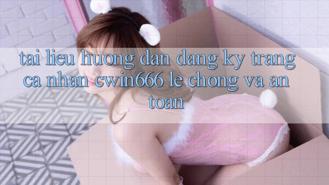 Tài liệu hướng dẫn Đăng Ký Trang cá nhân Cwin666 Lẹ Chóng và An Toàn