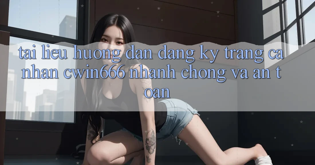 Tài liệu hướng dẫn Đăng Ký Trang cá nhân Cwin666 Nhanh Chóng và An Toàn