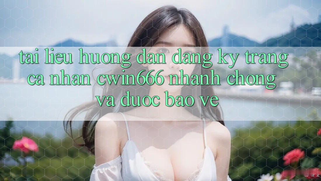 Tài liệu hướng dẫn Đăng Ký Trang cá nhân Cwin666 Nhanh Chóng và Được bảo vệ