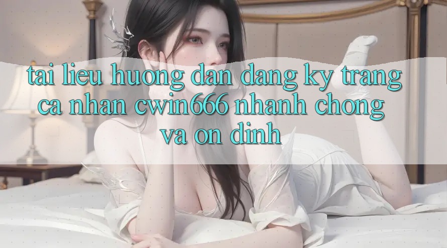 Tài liệu hướng dẫn Đăng Ký Trang cá nhân Cwin666 Nhanh Chóng và Ổn định