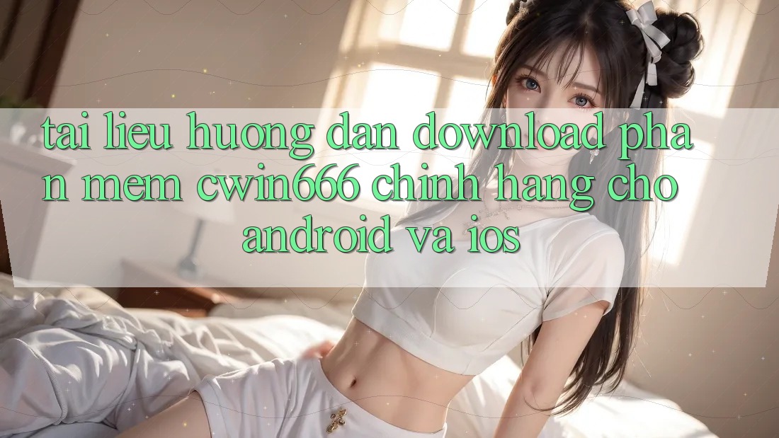 Tài liệu hướng dẫn Download Phần mềm Cwin666 Chính Hãng Cho Android và iOS Tài liệu hướng dẫn Download Phần mềm Cwin666 Chính Hãng Cho Android và iOS