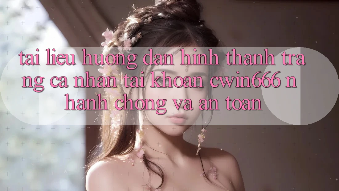Tài liệu hướng dẫn Hình thành trang cá nhân Tài Khoản Cwin666 Nhanh chóng và An Toàn