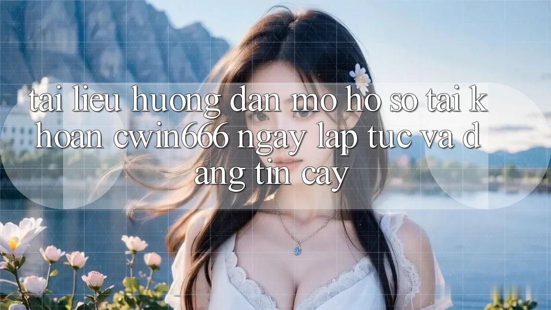 Tài liệu hướng dẫn Mở hồ sơ Tài Khoản Cwin666 Ngay lập tức và Đáng tin cậy