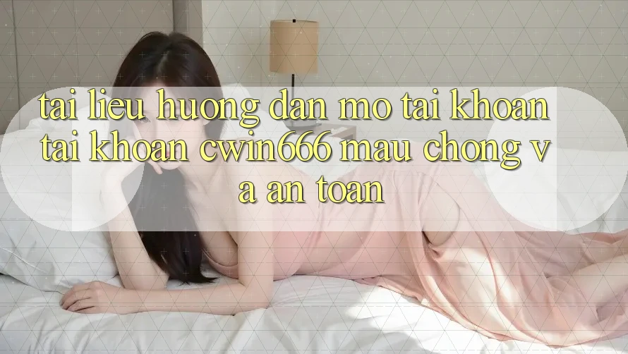 Tài liệu hướng dẫn Mở tài khoản Tài Khoản Cwin666 Mau Chóng và An Toàn