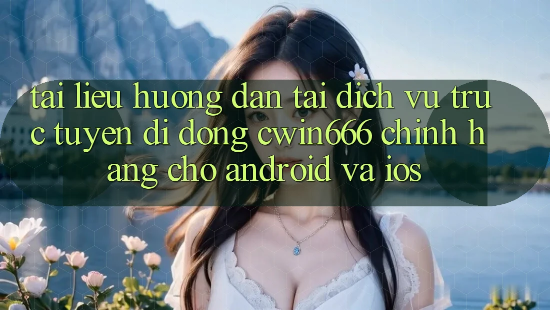Tài liệu hướng dẫn Tải Dịch vụ trực tuyến di động Cwin666 Chính Hãng Cho Android và iOS