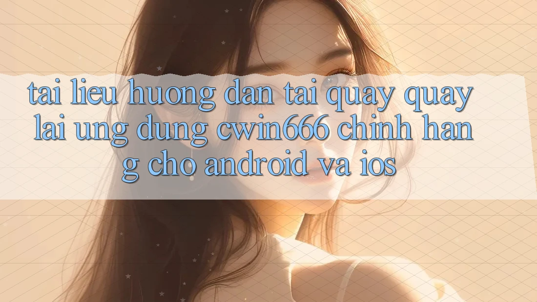 Tài liệu hướng dẫn Tải quay quay lại Ứng Dụng Cwin666 Chính Hãng Cho Android và iOS