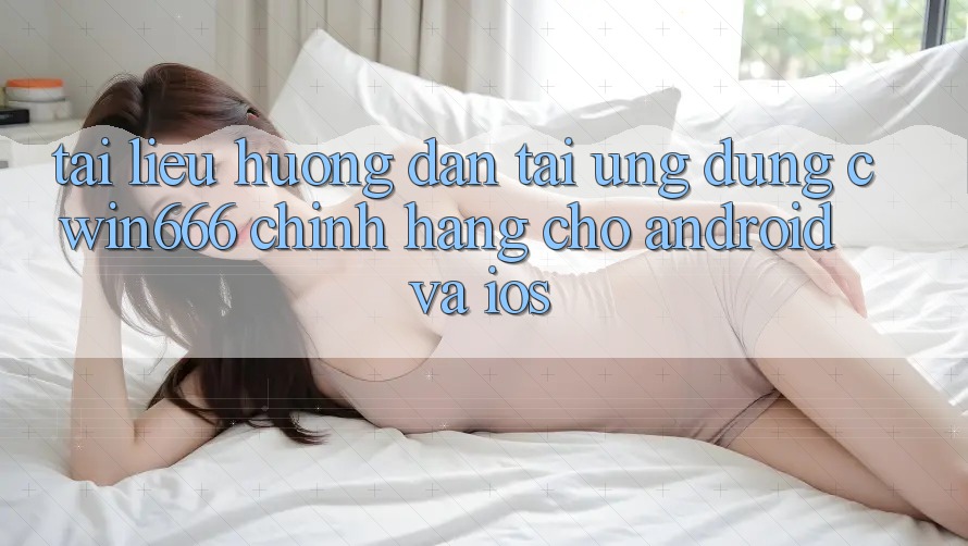 Tài liệu hướng dẫn Tải Ứng Dụng Cwin666 Chính Hãng Cho Android và iOS