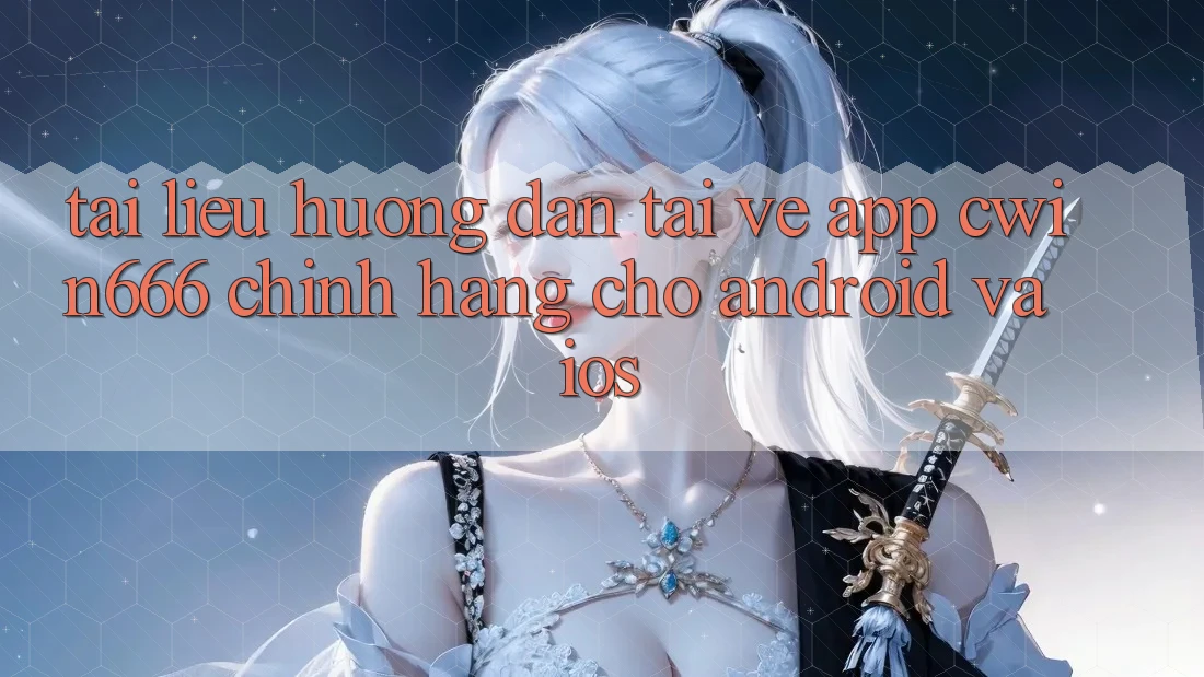 Tài liệu hướng dẫn Tải về App Cwin666 Chính Hãng Cho Android và iOS Tài liệu hướng dẫn Tải về App Cwin666 Chính Hãng Cho Android và iOS