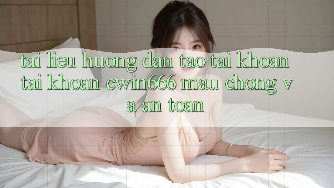 Tài liệu hướng dẫn Tạo tài khoản Tài Khoản Cwin666 Mau Chóng và An Toàn