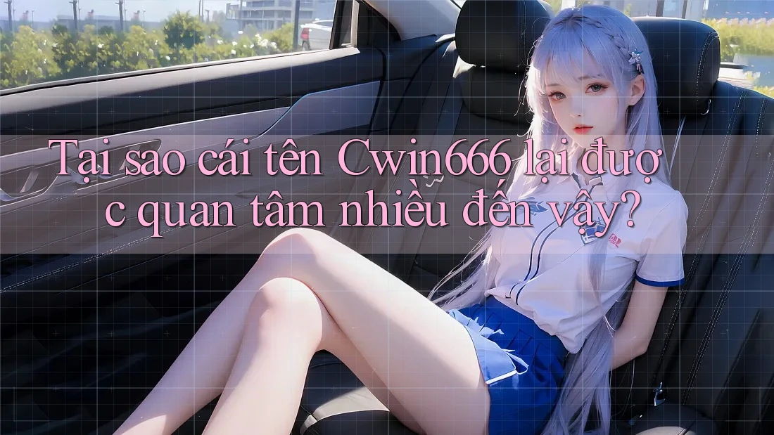 Tại sao cái tên Cwin666 lại được quan tâm nhiều đến vậy?