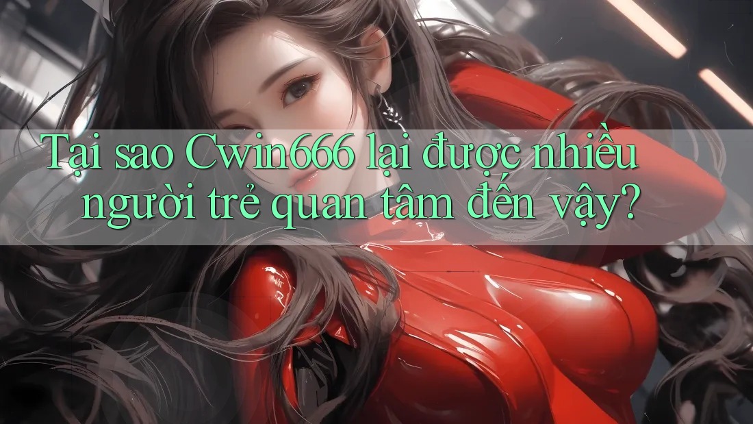 Tại sao Cwin666 lại được nhiều người trẻ quan tâm đến vậy? Tại sao Cwin666 lại được nhiều người trẻ quan tâm đến vậy?