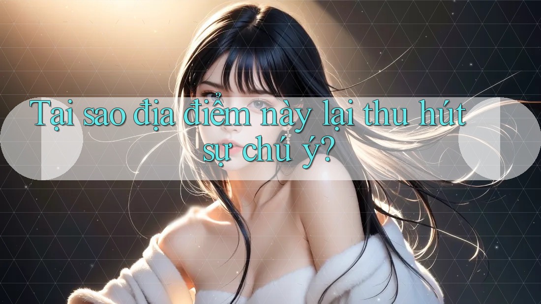 Tại sao địa điểm này lại thu hút sự chú ý?
