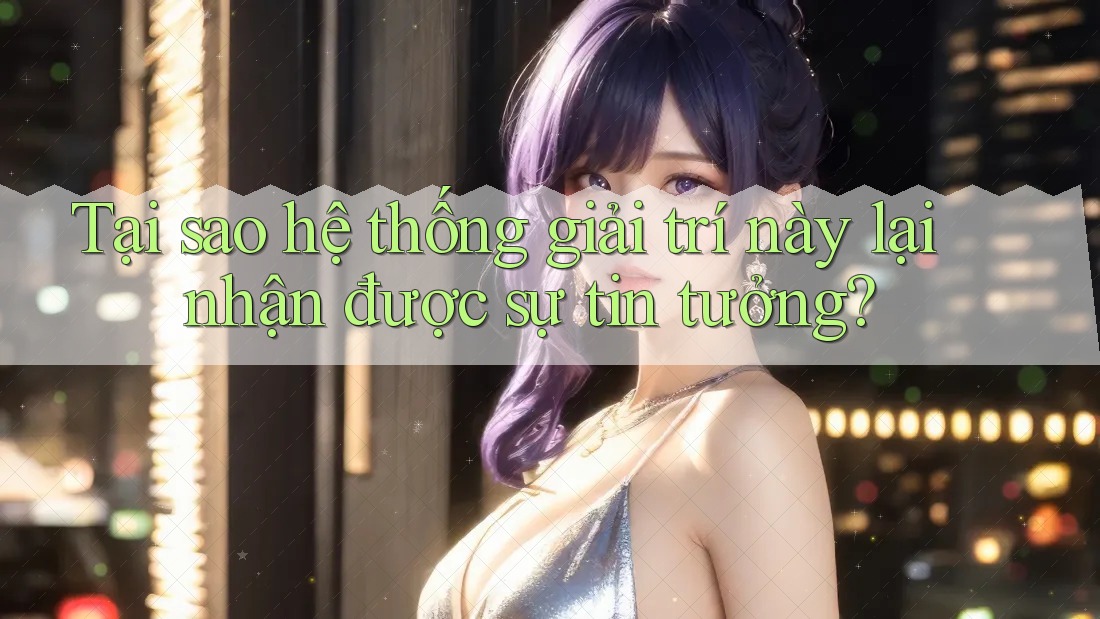 Tại sao hệ thống giải trí này lại nhận được sự tin tưởng? Tại sao hệ thống giải trí này lại nhận được sự tin tưởng?