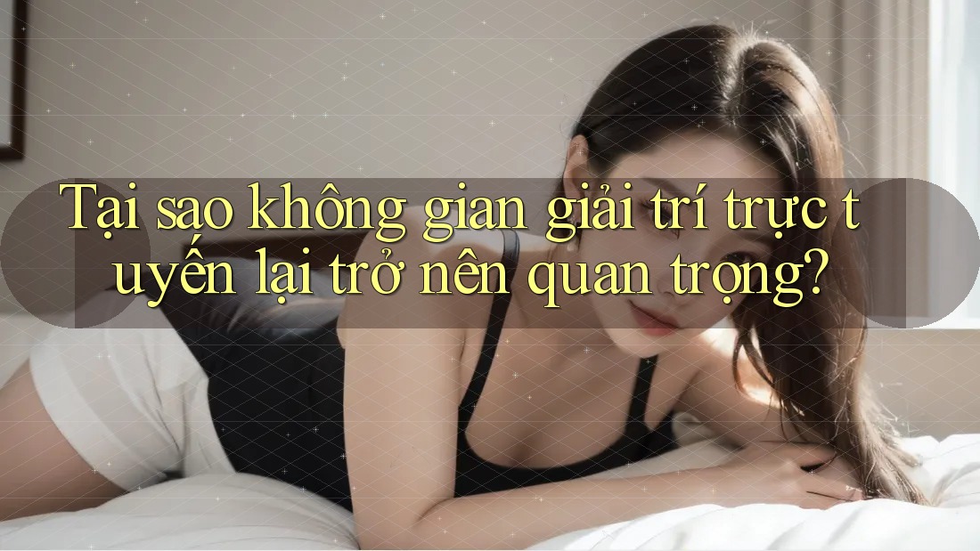 Tại sao không gian giải trí trực tuyến lại trở nên quan trọng? Tại sao không gian giải trí trực tuyến lại trở nên quan trọng?