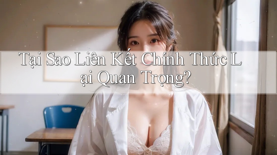 Tại Sao Liên Kết Chính Thức Lại Quan Trọng?
