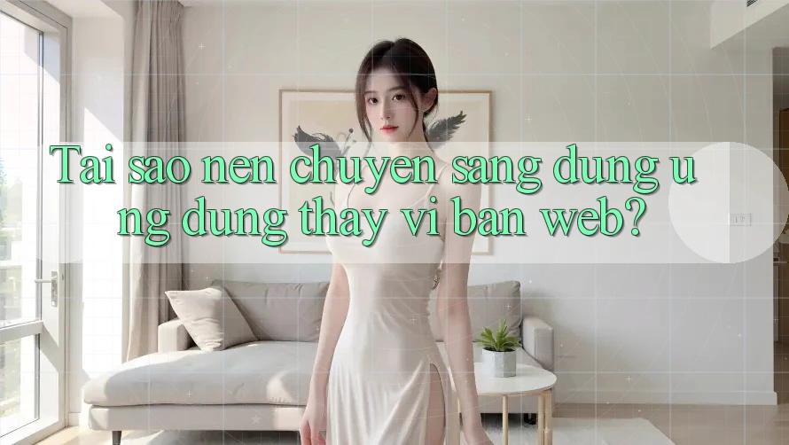 Tai sao nen chuyen sang dung ung dung thay vi ban web?