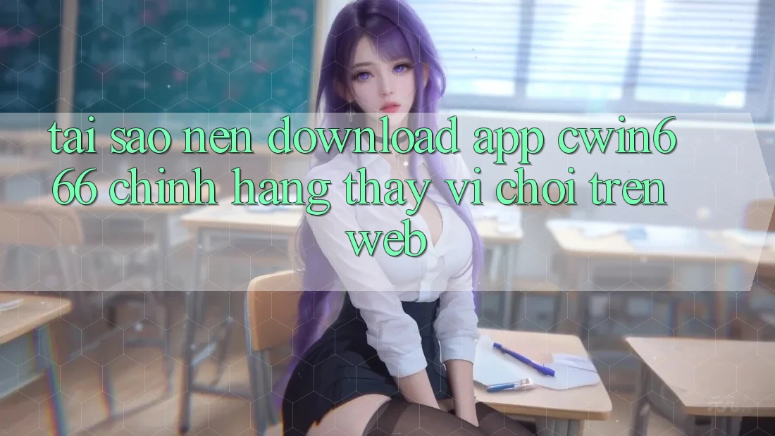 Tại Sao Nên Download App Cwin666 Chính Hãng Thay Vì Chơi Trên Web?