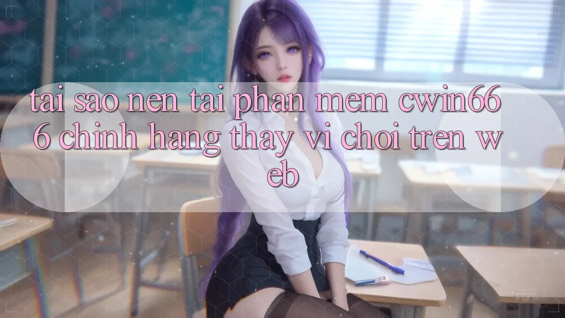 Tại Sao Nên Tải Phần mềm Cwin666 Chính Hãng Thay Vì Chơi Trên Web? Tại Sao Nên Tải Phần mềm Cwin666 Chính Hãng Thay Vì Chơi Trên Web?