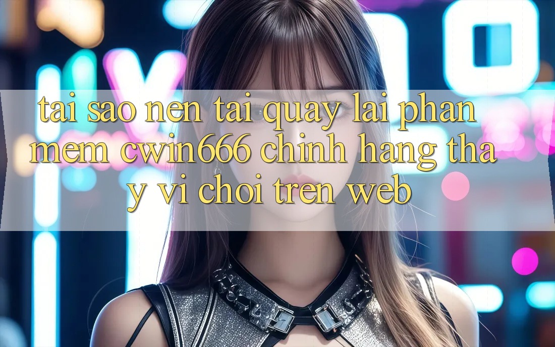 Tại Sao Nên Tải quay lại Phần mềm Cwin666 Chính Hãng Thay Vì Chơi Trên Web?
