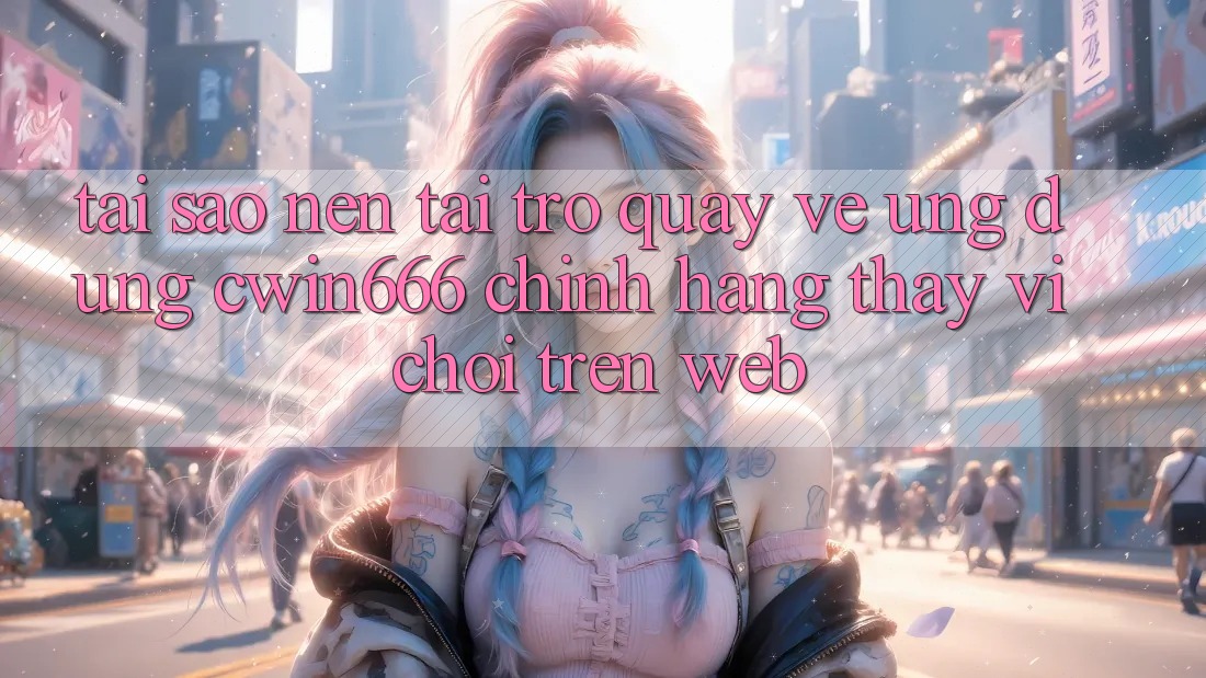 Tại Sao Nên Tải trở quay về Ứng Dụng Cwin666 Chính Hãng Thay Vì Chơi Trên Web?