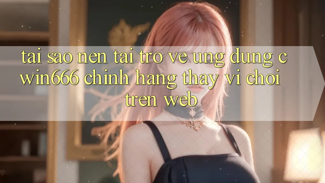 Tại Sao Nên Tải trở về Ứng Dụng Cwin666 Chính Hãng Thay Vì Chơi Trên Web?
