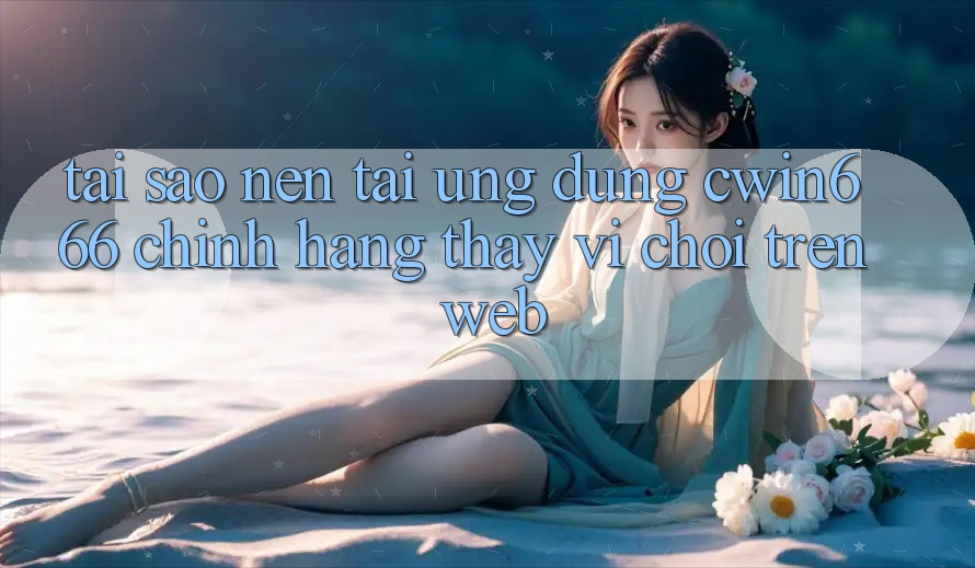 Tại Sao Nên Tải Ứng Dụng Cwin666 Chính Hãng Thay Vì Chơi Trên Web?