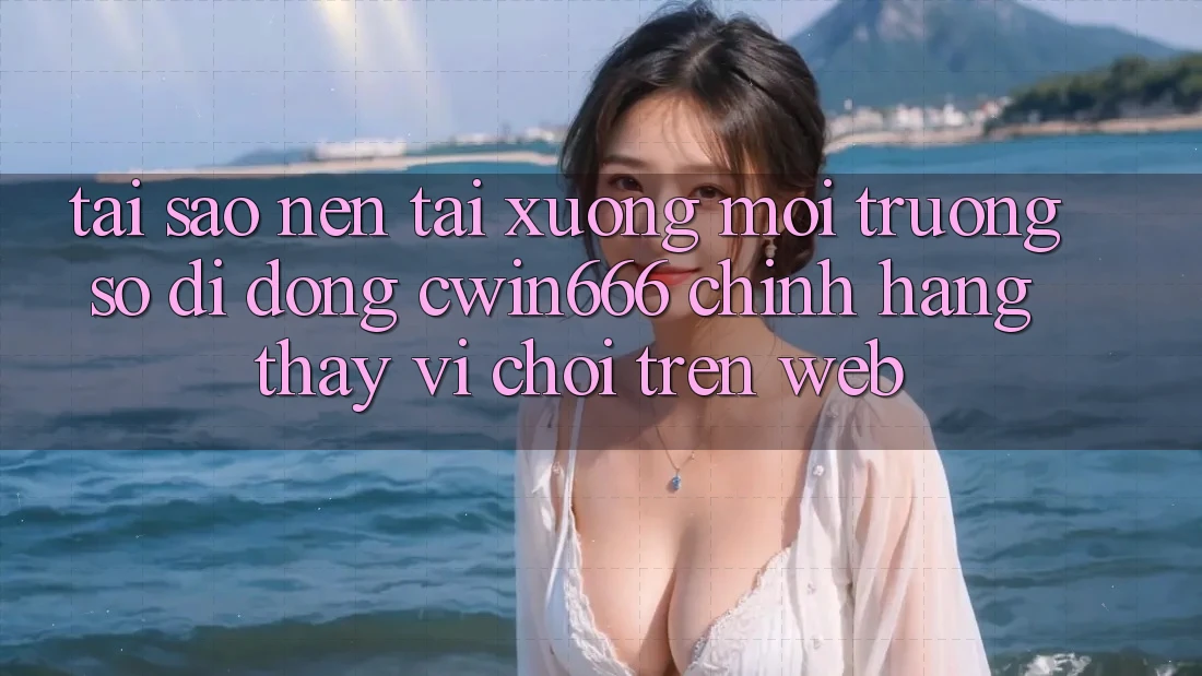 Tại Sao Nên Tải xuống Môi trường số di động Cwin666 Chính Hãng Thay Vì Chơi Trên Web? Tại Sao Nên Tải xuống Môi trường số di động Cwin666 Chính Hãng Thay Vì Chơi Trên Web?
