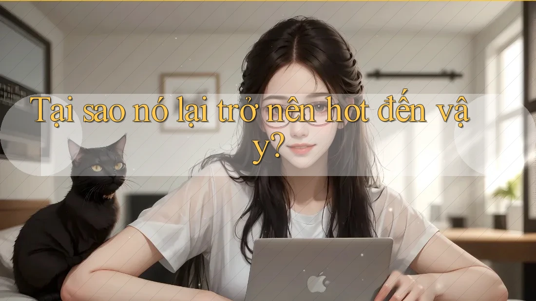 Tại sao nó lại trở nên hot đến vậy?