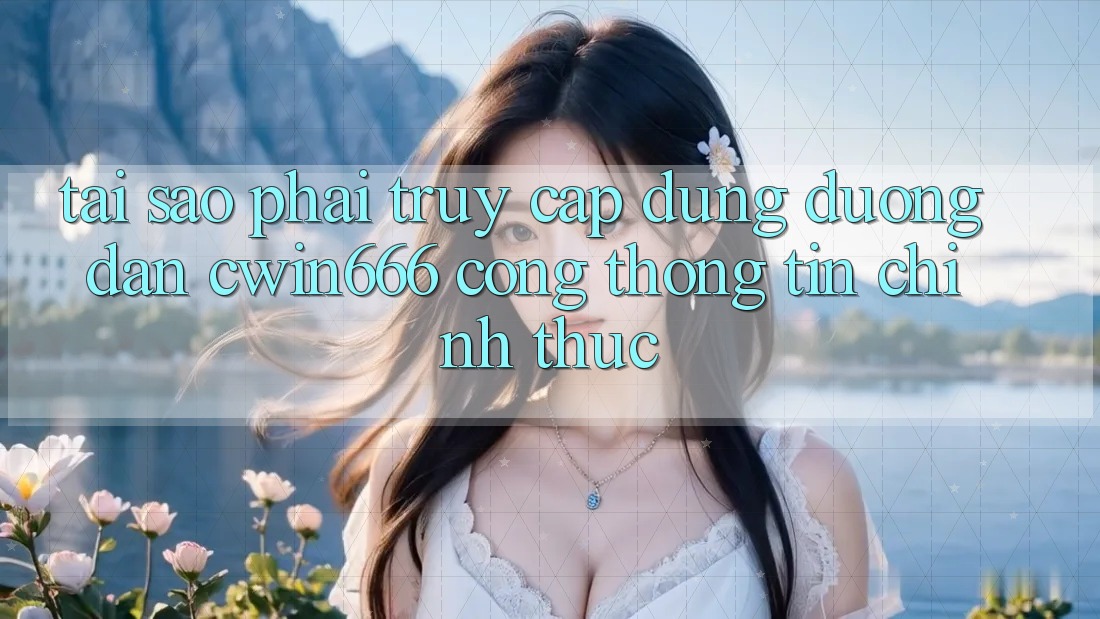 Tại Sao Phải Truy Cập Đúng Đường dẫn Cwin666 Cổng thông tin Chính Thức? Tại Sao Phải Truy Cập Đúng Đường dẫn Cwin666 Cổng thông tin Chính Thức?